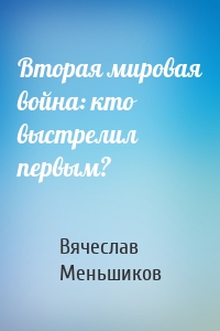 Вторая мировая война: кто выстрелил первым?