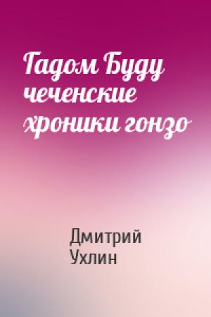 Обложка книги «Гадом Буду чеченские хроники гонзо» — Дмитрий Ухлин