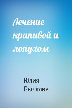 Обложка книги «Лечение крапивой и лопухом» — Юлия Рычкова