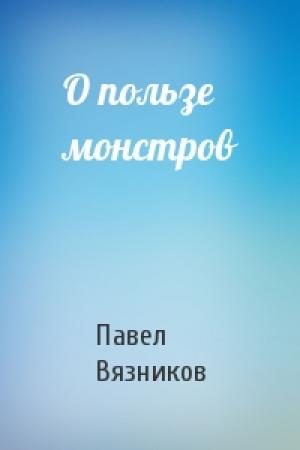 Обложка книги «О пользе монстров» — Павел Вязников