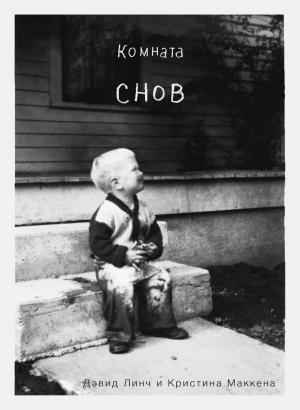 Обложка книги «Комната снов. Автобиография Дэвида Линча» — Дэвид Линч, Кристина Маккена
