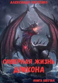 Александр Костенко - Скверная жизнь дракона. Книга шестая (СИ)
