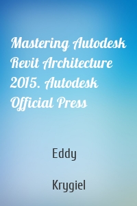 Mastering Autodesk Revit Architecture 2015. Autodesk Official Press