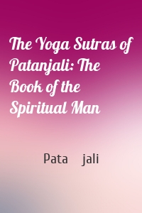 The Yoga Sutras of Patanjali: The Book of the Spiritual Man