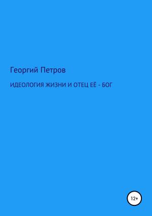Обложка книги «Идеология жизни и отец ее – Бог» — Георгий Петров