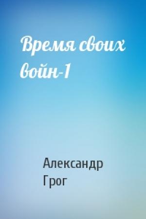 Обложка книги «Время своих войн-1» — Александр Грог