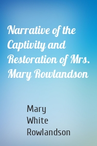 Narrative of the Captivity and Restoration of Mrs. Mary Rowlandson