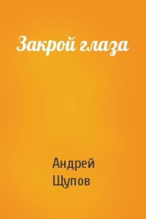 Обложка книги «Закрой глаза» — Андрей Щупов