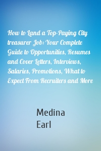How to Land a Top-Paying City treasurer Job: Your Complete Guide to Opportunities, Resumes and Cover Letters, Interviews, Salaries, Promotions, What to Expect From Recruiters and More