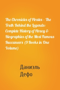 The Chronicles of Pirates – The Truth Behind the Legends: Complete History of Piracy & Biographies of the Most Famous Buccaneers (9 Books in One Volume)