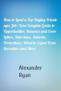 How to Land a Top-Paying Private eyes Job: Your Complete Guide to Opportunities, Resumes and Cover Letters, Interviews, Salaries, Promotions, What to Expect From Recruiters and More