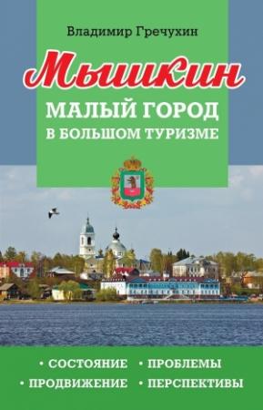Обложка книги «Мышкин. Малый город в большом туризме. Состояние, проблемы, продвижение, перспективы» — Владимир Гречухин