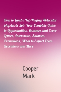 How to Land a Top-Paying Molecular physicists Job: Your Complete Guide to Opportunities, Resumes and Cover Letters, Interviews, Salaries, Promotions, What to Expect From Recruiters and More