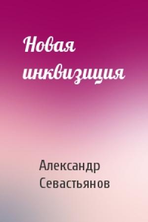 Обложка книги «Новая инквизиция» — Александр Севастьянов