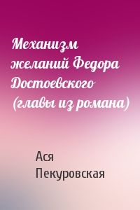 Механизм желаний Федора Достоевского (главы из романа)