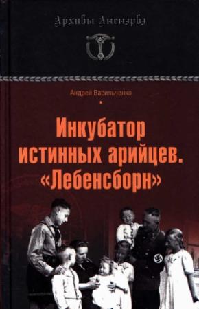 Обложка книги «Инкубатор истинных арийцев. «Лебенсборн»» — Андрей Васильченко
