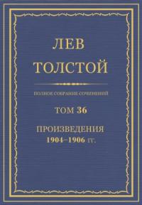 Лев Николаевич Толстой - ПСС. Том 36. Произведения, 1904-1906