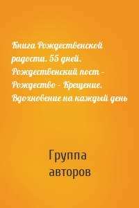 Книга Рождественской радости. 55 дней. Рождественский пост – Рождество – Крещение. Вдохновение на каждый день