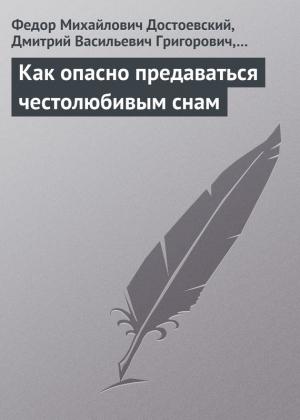 Обложка книги «Как опасно предаваться честолюбивым снам» — Федор Достоевский, Дмитрий Григорович, Николай Некрасов
