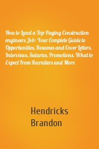 How to Land a Top-Paying Construction engineers Job: Your Complete Guide to Opportunities, Resumes and Cover Letters, Interviews, Salaries, Promotions, What to Expect From Recruiters and More