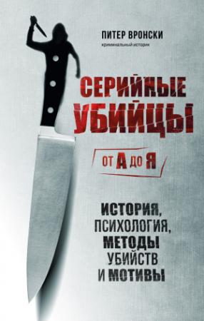 Обложка книги «Серийные убийцы от А до Я. История, психология, методы убийств и мотивы» — Питер Вронский