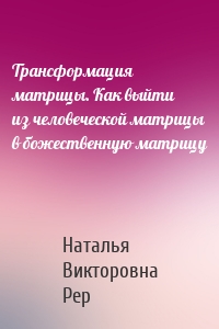Трансформация матрицы. Как выйти из человеческой матрицы в божественную матрицу