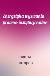 Energetyka wyzwania prawno-instytucjonalne