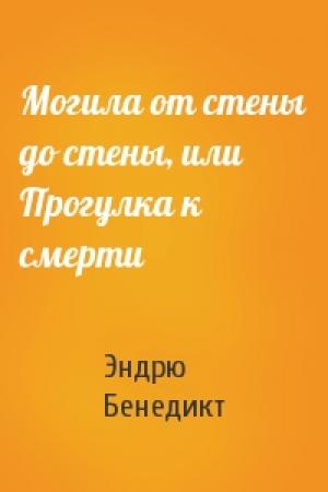 Обложка книги «Могила от стены до стены, или Прогулка к смерти» — Эндрю Бенедикт
