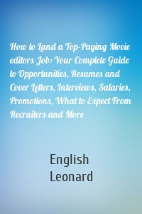 How to Land a Top-Paying Movie editors Job: Your Complete Guide to Opportunities, Resumes and Cover Letters, Interviews, Salaries, Promotions, What to Expect From Recruiters and More