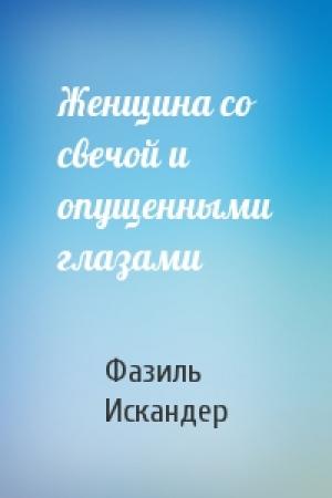 Обложка книги «Женщина со свечой и опущенными глазами» — Фазиль Искандер