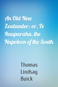 An Old New Zealander; or, Te Rauparaha, the Napoleon of the South