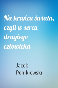 Na krańcu świata, czyli w sercu drugiego człowieka