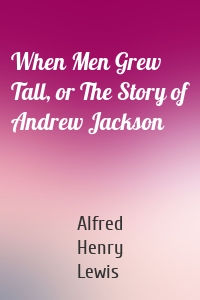 When Men Grew Tall, or The Story of Andrew Jackson