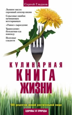 Обложка книги «Кулинарная книга жизни. 100 рецептов живой растительной пищи» — Сергей Гладков