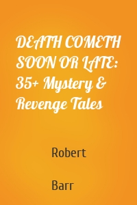 DEATH COMETH SOON OR LATE: 35+ Mystery & Revenge Tales