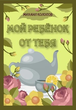 Обложка книги «Мой ребёнок от тебя» — Михаил Колосов