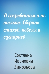 О сокровенном и не только. Сборник стихов, новелл и сценариев