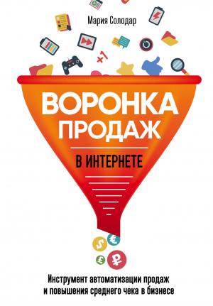 Обложка книги «Воронка продаж в интернете. Инструмент автоматизации продаж и повышения среднего чека в бизнесе» — Мария Солодар