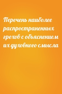 Перечень наиболее распространенных грехов с объяснением их духовного смысла