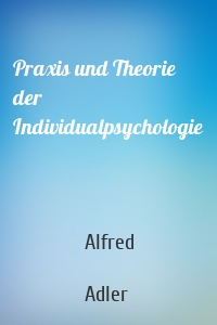 Praxis und Theorie der Individualpsychologie