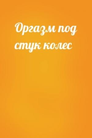 Обложка книги «Оргазм под стук колес»