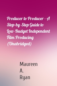 Producer to Producer - A Step-by-Step Guide to Low-Budget Independent Film Producing (Unabridged)