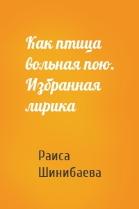 Как птица вольная пою. Избранная лирика