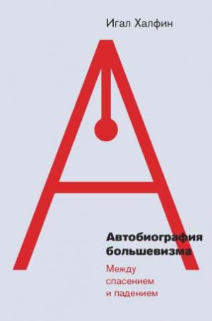 Обложка книги «Автобиография большевизма: между спасением и падением» — Игал Халфин