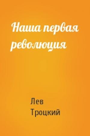 Обложка книги «Наша первая революция» — Лев Давидович Троцкий