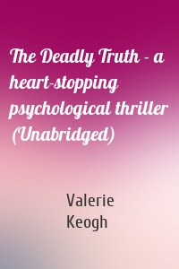 The Deadly Truth - a heart-stopping psychological thriller (Unabridged)
