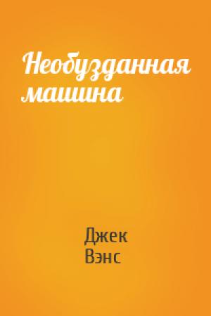 Обложка книги «Необузданная машина» — Джек Вэнс