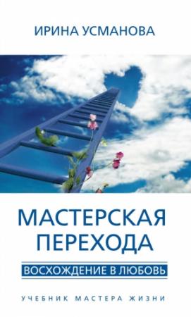 Обложка книги «Мастерская перехода. Восхождение в Любовь. Учебник Мастера Жизни» — Ирина Усманова