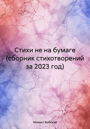 Обложка книги «Стихи не на бумаге (сборник стихотворений за 2023 год)» — Михаил Жабский