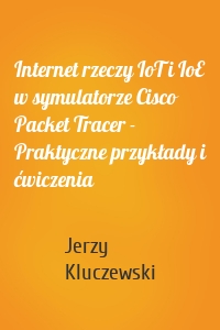 Internet rzeczy IoT i IoE w symulatorze Cisco Packet Tracer - Praktyczne przykłady i ćwiczenia